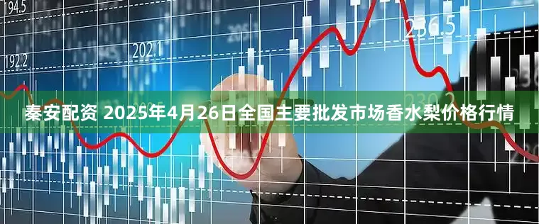 秦安配资 2025年4月26日全国主要批发市场香水梨价格行情