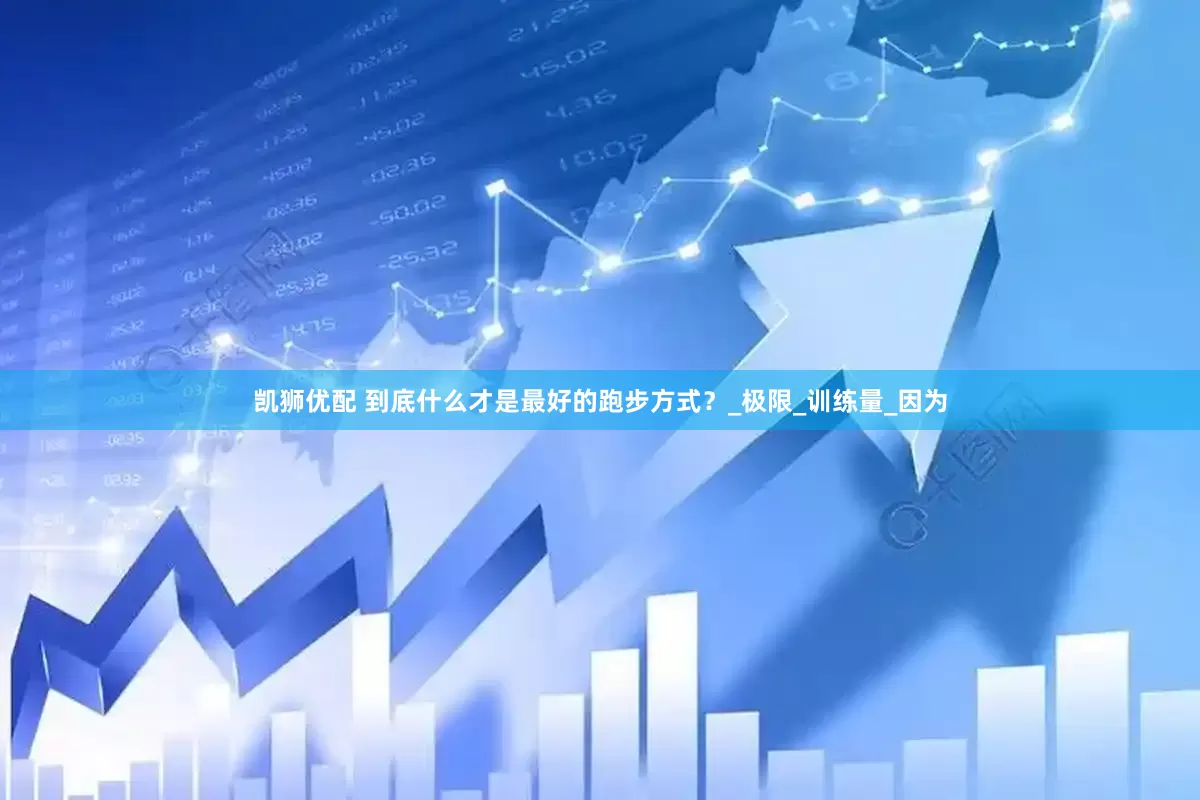 凯狮优配 到底什么才是最好的跑步方式？_极限_训练量_因为