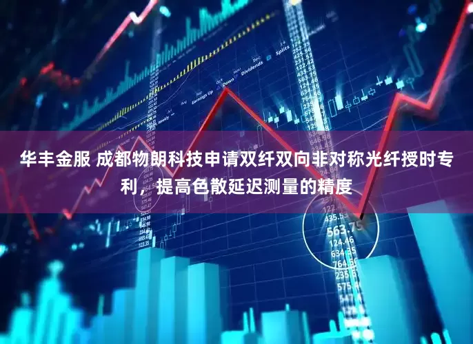 华丰金服 成都物朗科技申请双纤双向非对称光纤授时专利，提高色散延迟测量的精度