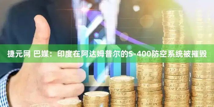 捷元网 巴媒：印度在阿达姆普尔的S-400防空系统被摧毁