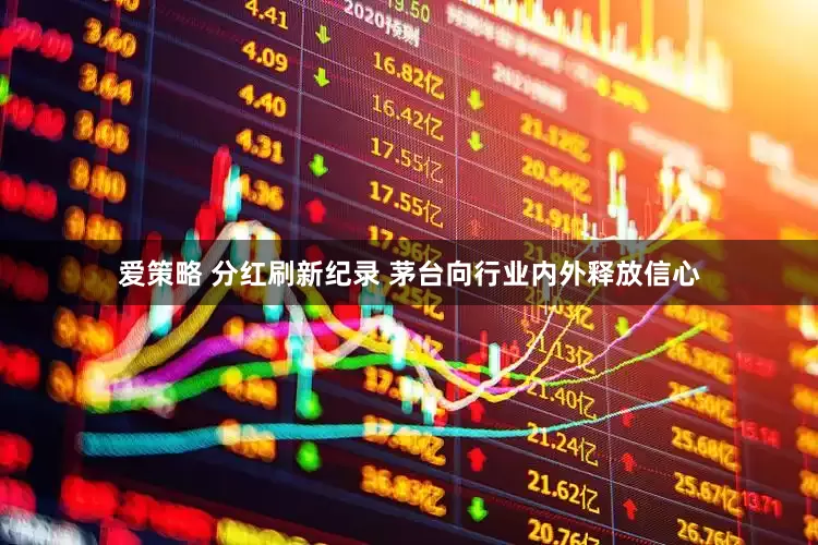 爱策略 分红刷新纪录 茅台向行业内外释放信心