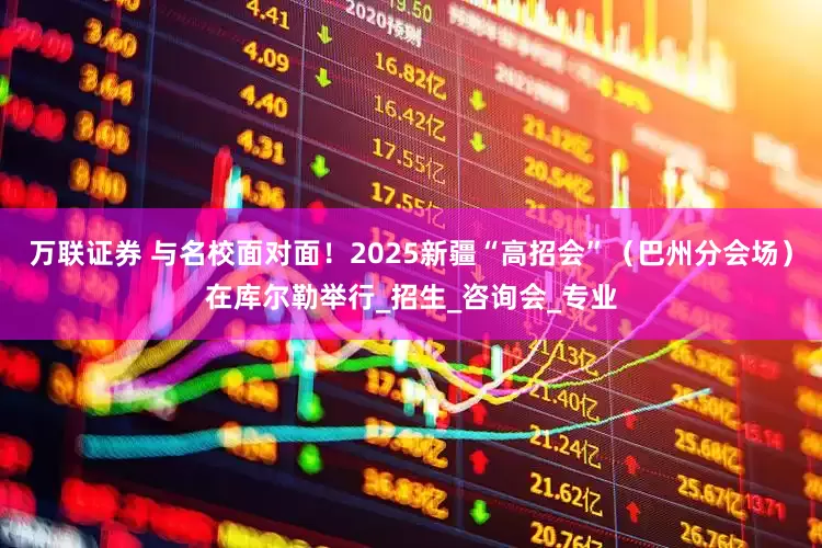 万联证券 与名校面对面！2025新疆“高招会”（巴州分会场）在库尔勒举行_招生_咨询会_专业
