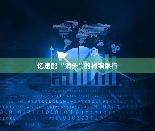 忆速配 “消失”的村镇银行