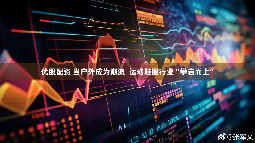 优股配资 当户外成为潮流  运动鞋服行业“攀岩而上”