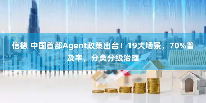 信德 中国首部Agent政策出台！19大场景，70%普及率，分类分级治理